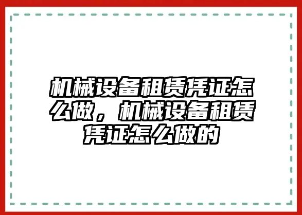 機械設(shè)備租賃憑證怎么做，機械設(shè)備租賃憑證怎么做的