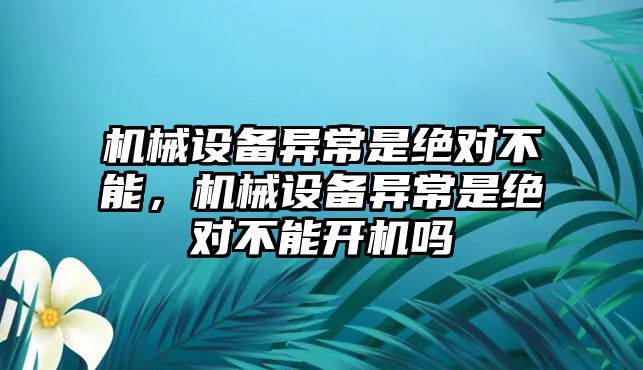 機械設(shè)備異常是絕對不能，機械設(shè)備異常是絕對不能開機嗎