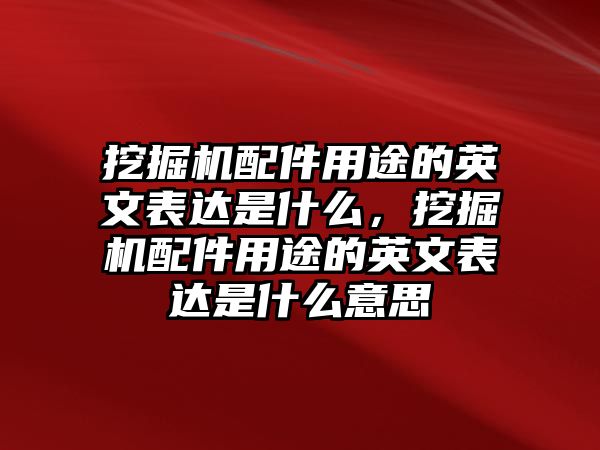 挖掘機(jī)配件用途的英文表達(dá)是什么，挖掘機(jī)配件用途的英文表達(dá)是什么意思