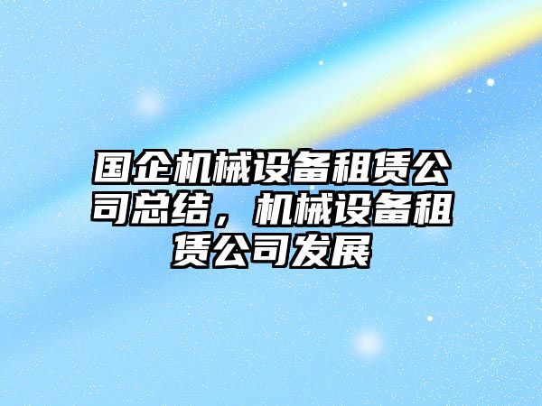 國企機械設備租賃公司總結(jié)，機械設備租賃公司發(fā)展