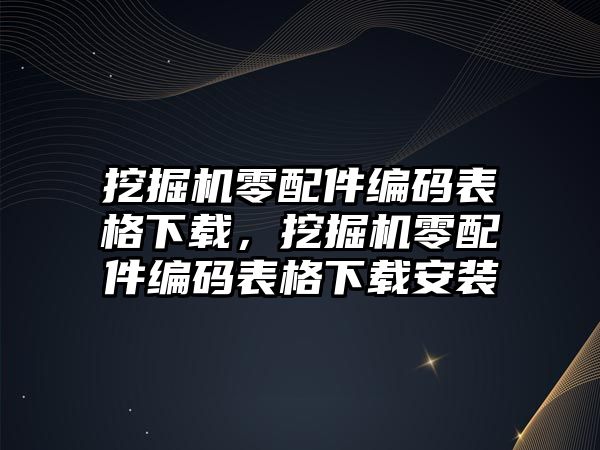 挖掘機零配件編碼表格下載，挖掘機零配件編碼表格下載安裝