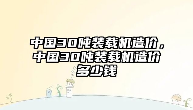 中國30噸裝載機(jī)造價(jià)，中國30噸裝載機(jī)造價(jià)多少錢