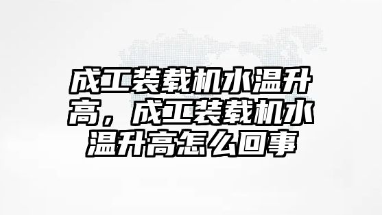 成工裝載機水溫升高，成工裝載機水溫升高怎么回事