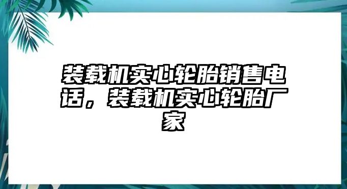 裝載機實心輪胎銷售電話，裝載機實心輪胎廠家