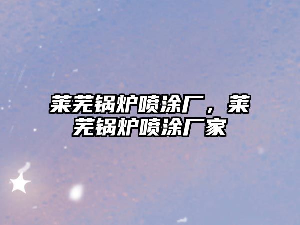 萊蕪鍋爐噴涂廠，萊蕪鍋爐噴涂廠家