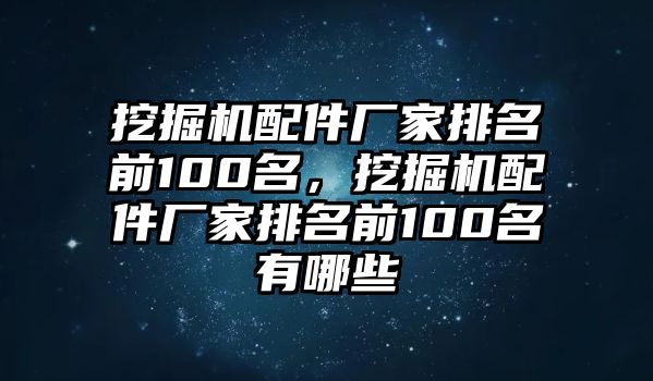 挖掘機(jī)配件廠家排名前100名，挖掘機(jī)配件廠家排名前100名有哪些