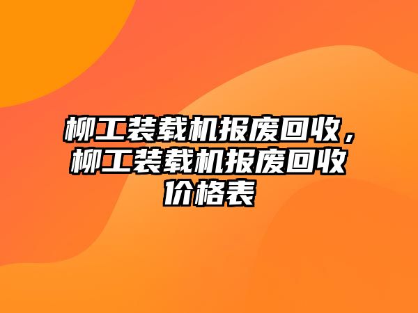 柳工裝載機(jī)報(bào)廢回收，柳工裝載機(jī)報(bào)廢回收價(jià)格表