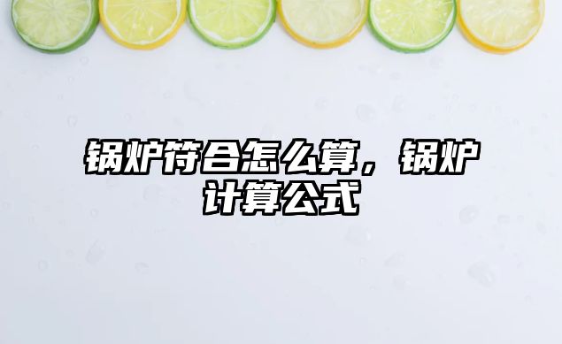 鍋爐符合怎么算，鍋爐計(jì)算公式