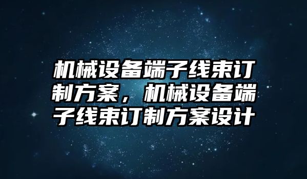 機(jī)械設(shè)備端子線束訂制方案，機(jī)械設(shè)備端子線束訂制方案設(shè)計(jì)