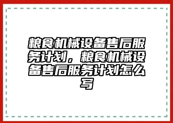 糧食機械設備售后服務計劃，糧食機械設備售后服務計劃怎么寫