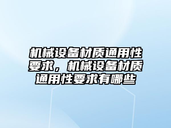 機械設(shè)備材質(zhì)通用性要求，機械設(shè)備材質(zhì)通用性要求有哪些