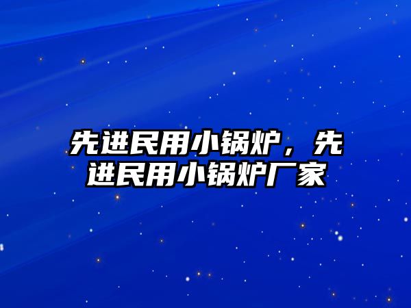 先進(jìn)民用小鍋爐，先進(jìn)民用小鍋爐廠家