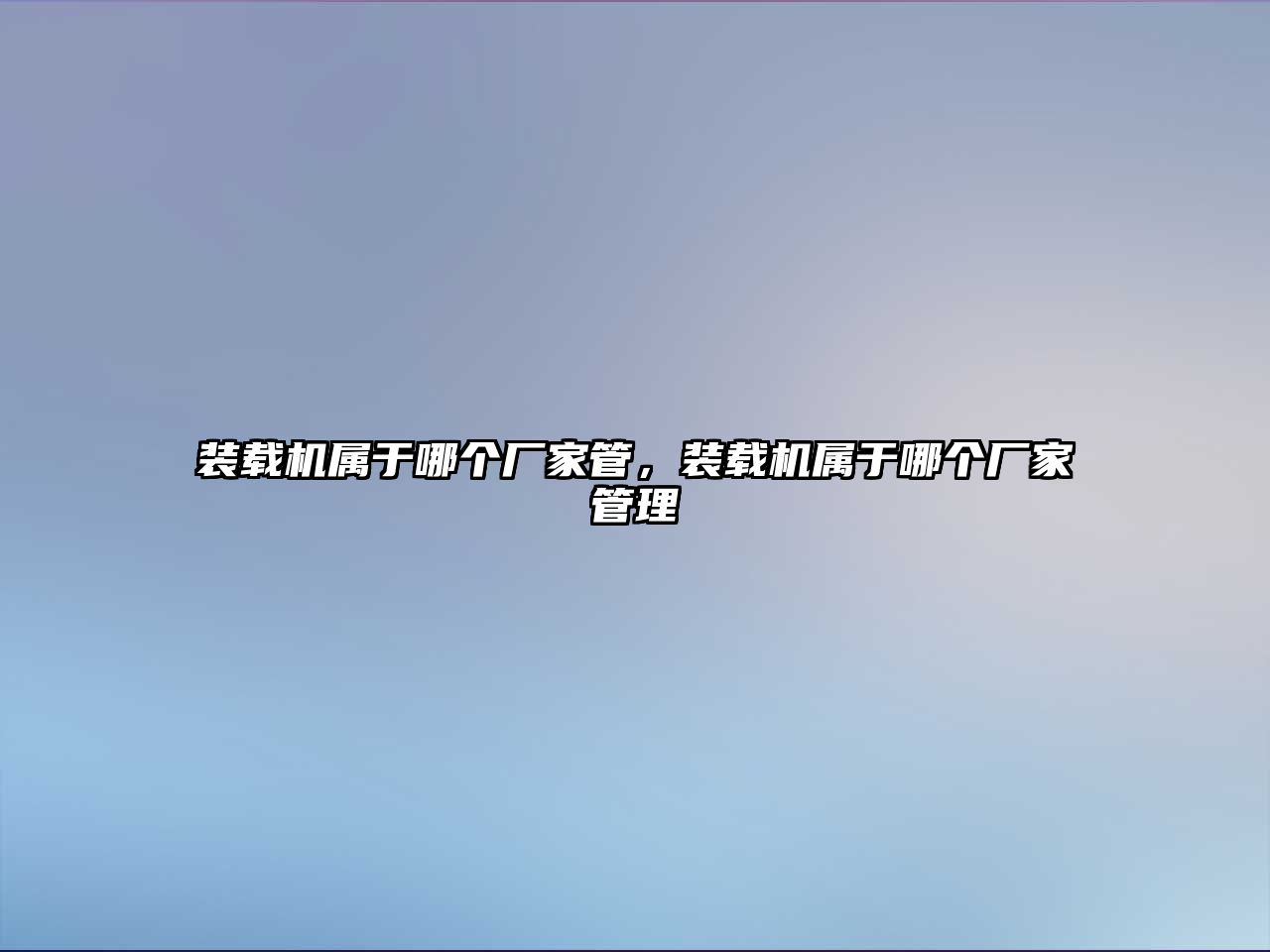 裝載機(jī)屬于哪個(gè)廠家管，裝載機(jī)屬于哪個(gè)廠家管理