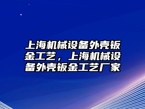 上海機(jī)械設(shè)備外殼鈑金工藝，上海機(jī)械設(shè)備外殼鈑金工藝廠家