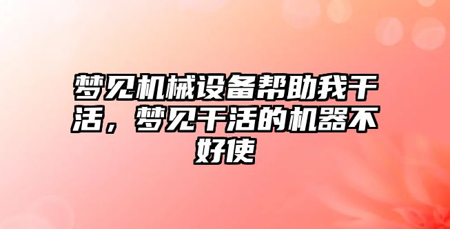 夢見機械設備幫助我干活，夢見干活的機器不好使