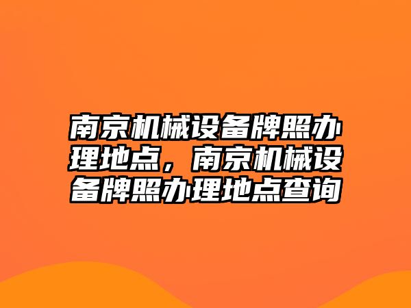 南京機械設備牌照辦理地點，南京機械設備牌照辦理地點查詢