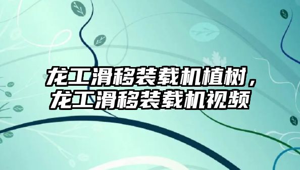 龍工滑移裝載機植樹，龍工滑移裝載機視頻