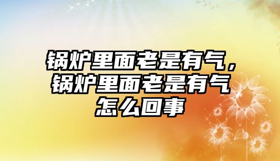 鍋爐里面老是有氣，鍋爐里面老是有氣怎么回事