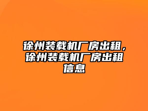 徐州裝載機廠房出租，徐州裝載機廠房出租信息