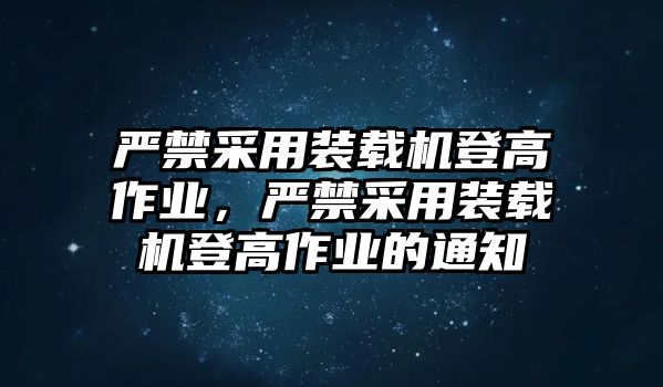 嚴(yán)禁采用裝載機(jī)登高作業(yè)，嚴(yán)禁采用裝載機(jī)登高作業(yè)的通知