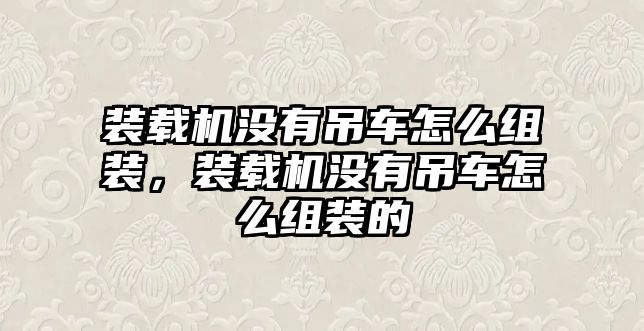 裝載機沒有吊車怎么組裝，裝載機沒有吊車怎么組裝的