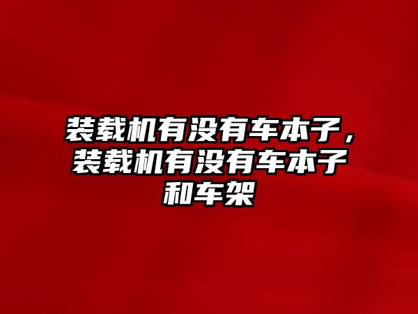 裝載機(jī)有沒(méi)有車(chē)本子，裝載機(jī)有沒(méi)有車(chē)本子和車(chē)架