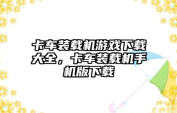 卡車裝載機(jī)游戲下載大全，卡車裝載機(jī)手機(jī)版下載