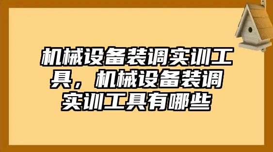 機械設(shè)備裝調(diào)實訓(xùn)工具，機械設(shè)備裝調(diào)實訓(xùn)工具有哪些