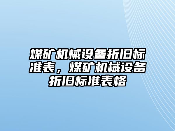 煤礦機(jī)械設(shè)備折舊標(biāo)準(zhǔn)表，煤礦機(jī)械設(shè)備折舊標(biāo)準(zhǔn)表格