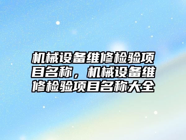 機械設(shè)備維修檢驗項目名稱，機械設(shè)備維修檢驗項目名稱大全