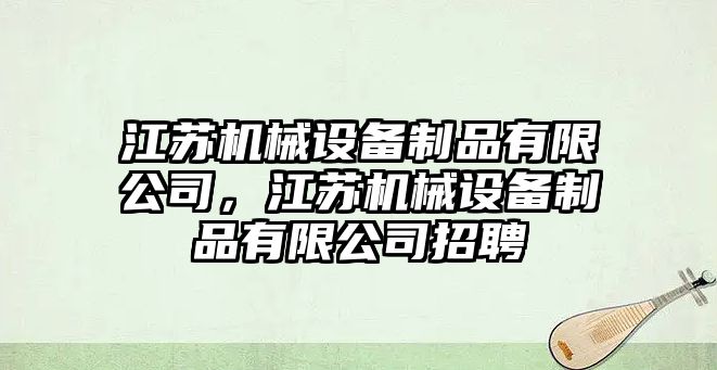 江蘇機(jī)械設(shè)備制品有限公司，江蘇機(jī)械設(shè)備制品有限公司招聘