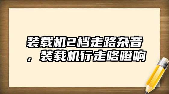 裝載機(jī)2檔走路雜音，裝載機(jī)行走咯噔響