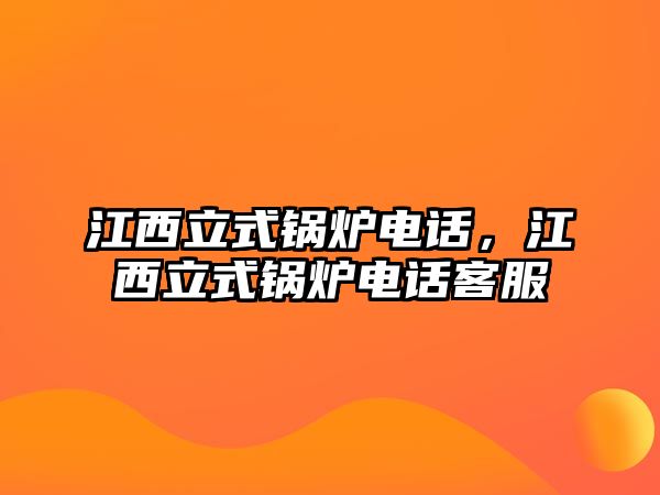 江西立式鍋爐電話，江西立式鍋爐電話客服