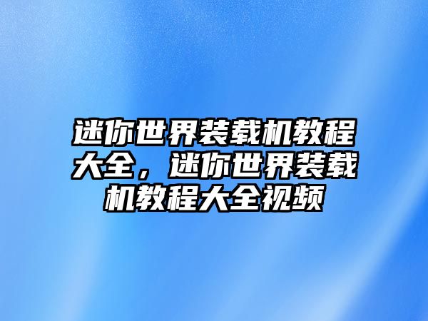 迷你世界裝載機教程大全，迷你世界裝載機教程大全視頻