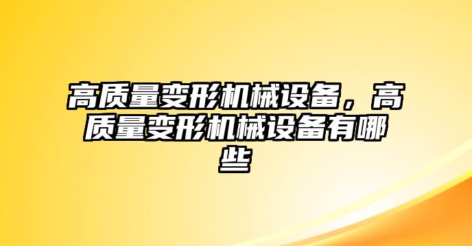 高質(zhì)量變形機械設備，高質(zhì)量變形機械設備有哪些