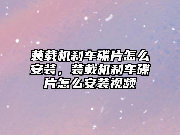 裝載機剎車碟片怎么安裝，裝載機剎車碟片怎么安裝視頻