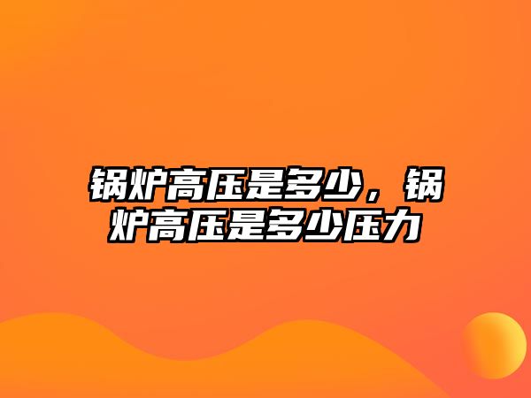 鍋爐高壓是多少，鍋爐高壓是多少壓力