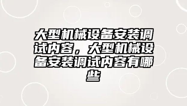 大型機(jī)械設(shè)備安裝調(diào)試內(nèi)容，大型機(jī)械設(shè)備安裝調(diào)試內(nèi)容有哪些