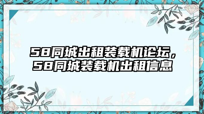 58同城出租裝載機(jī)論壇，58同城裝載機(jī)出租信息