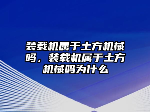 裝載機屬于土方機械嗎，裝載機屬于土方機械嗎為什么