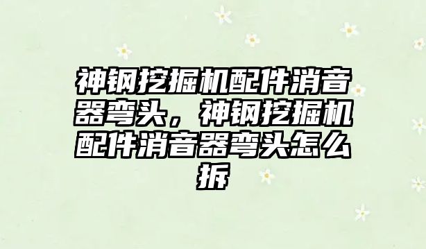 神鋼挖掘機配件消音器彎頭，神鋼挖掘機配件消音器彎頭怎么拆