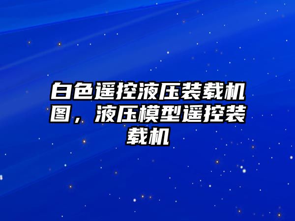 白色遙控液壓裝載機(jī)圖，液壓模型遙控裝載機(jī)