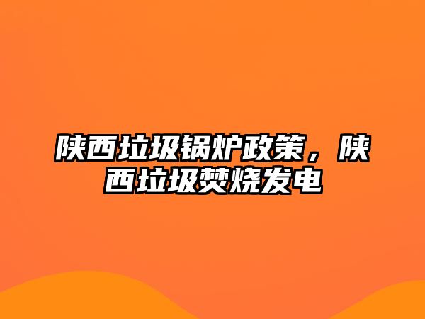 陜西垃圾鍋爐政策，陜西垃圾焚燒發(fā)電