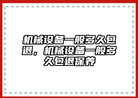 機(jī)械設(shè)備一般多久包退，機(jī)械設(shè)備一般多久包退保養(yǎng)