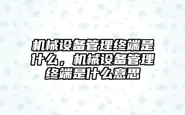 機(jī)械設(shè)備管理終端是什么，機(jī)械設(shè)備管理終端是什么意思