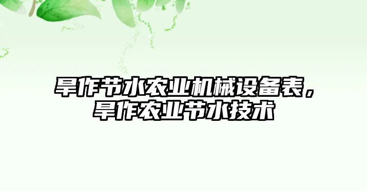 旱作節(jié)水農(nóng)業(yè)機械設(shè)備表，旱作農(nóng)業(yè)節(jié)水技術(shù)