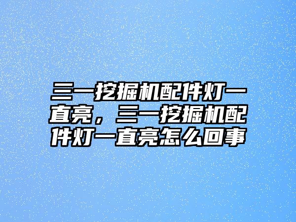 三一挖掘機(jī)配件燈一直亮，三一挖掘機(jī)配件燈一直亮怎么回事