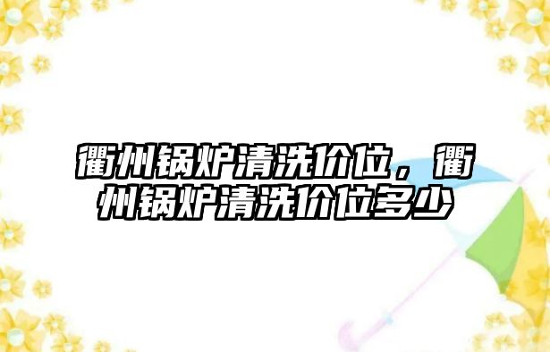 衢州鍋爐清洗價(jià)位，衢州鍋爐清洗價(jià)位多少