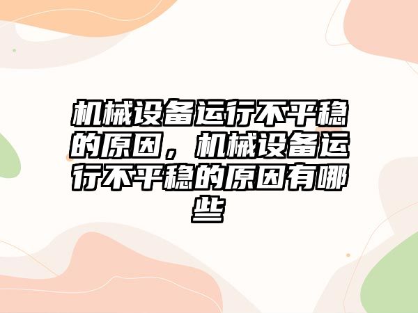 機械設(shè)備運行不平穩(wěn)的原因，機械設(shè)備運行不平穩(wěn)的原因有哪些