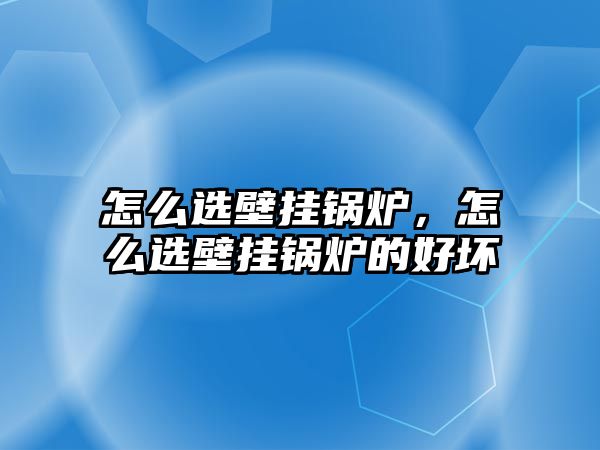 怎么選壁掛鍋爐，怎么選壁掛鍋爐的好壞